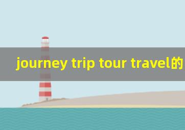 journey trip tour travel的区别